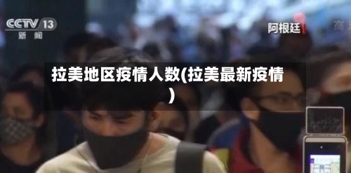 拉美地区疫情人数(拉美最新疫情)-第1张图片