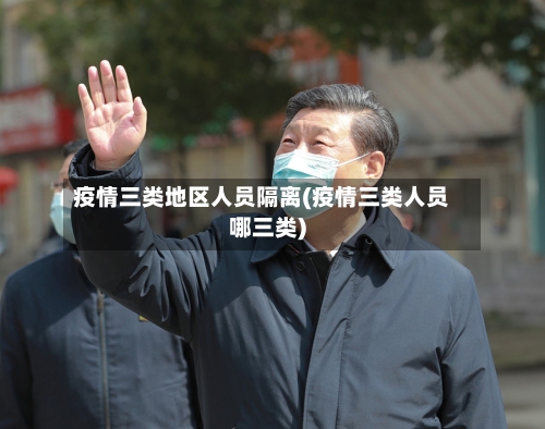 疫情三类地区人员隔离(疫情三类人员哪三类)-第1张图片