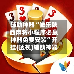 辅助神器“微乐陕西麻将小程序必赢神器免费安装”开挂(透视)辅助神器-第1张图片