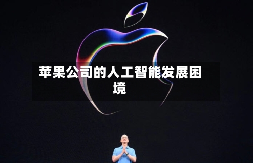 苹果公司的人工智能发展困境-第1张图片