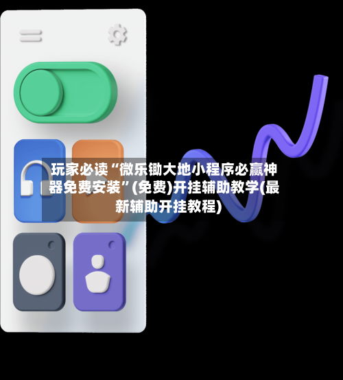 玩家必读“微乐锄大地小程序必赢神器免费安装	”(免费)开挂辅助教学(最新辅助开挂教程)-第1张图片