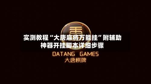 实测教程“大唐麻将万能挂	”附辅助神器开挂脚本详细步骤-第1张图片