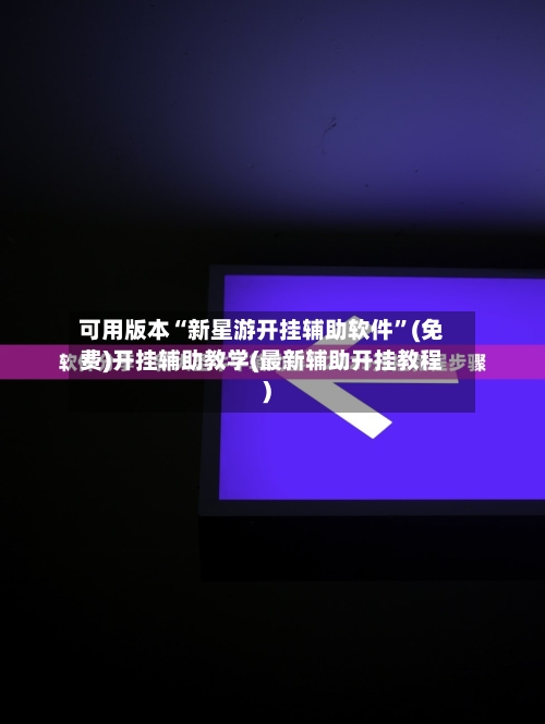 可用版本“新星游开挂辅助软件”(免费)开挂辅助教学(最新辅助开挂教程)-第1张图片