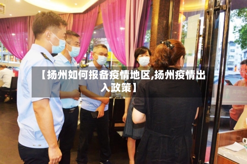【扬州如何报备疫情地区,扬州疫情出入政策】-第1张图片