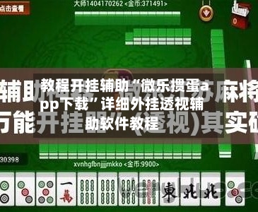 教程开挂辅助“微乐掼蛋app下载	”详细外挂透视辅助软件教程-第1张图片