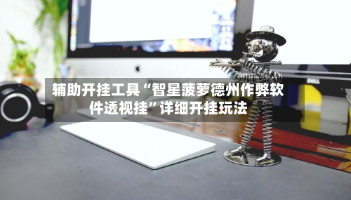 辅助开挂工具“智星菠萝德州作弊软件透视挂”详细开挂玩法-第1张图片