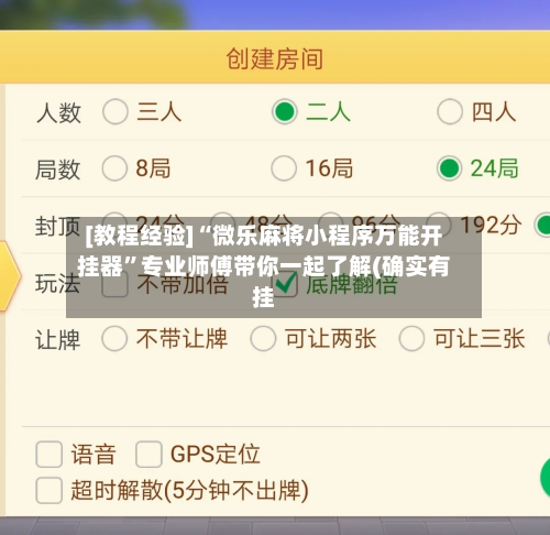 [教程经验]“微乐麻将小程序万能开挂器”专业师傅带你一起了解(确实有挂-第1张图片