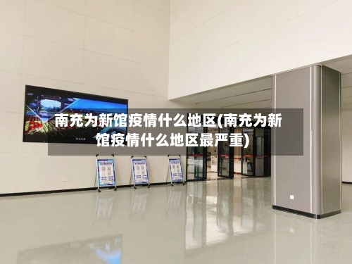 南充为新馆疫情什么地区(南充为新馆疫情什么地区最严重)-第1张图片