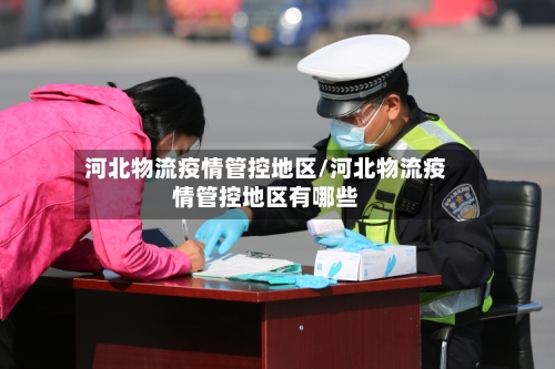 河北物流疫情管控地区/河北物流疫情管控地区有哪些-第1张图片