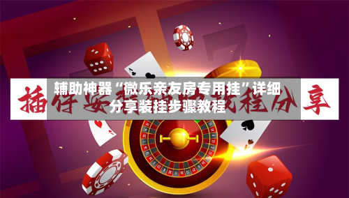 辅助神器“微乐亲友房专用挂	”详细分享装挂步骤教程-第1张图片