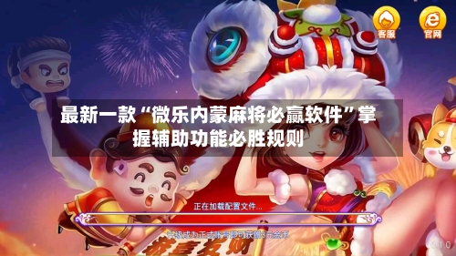 最新一款“微乐内蒙麻将必赢软件	”掌握辅助功能必胜规则-第1张图片