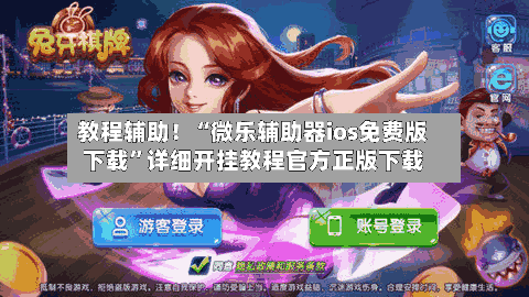 教程辅助！“微乐辅助器ios免费版下载”详细开挂教程官方正版下载-第1张图片