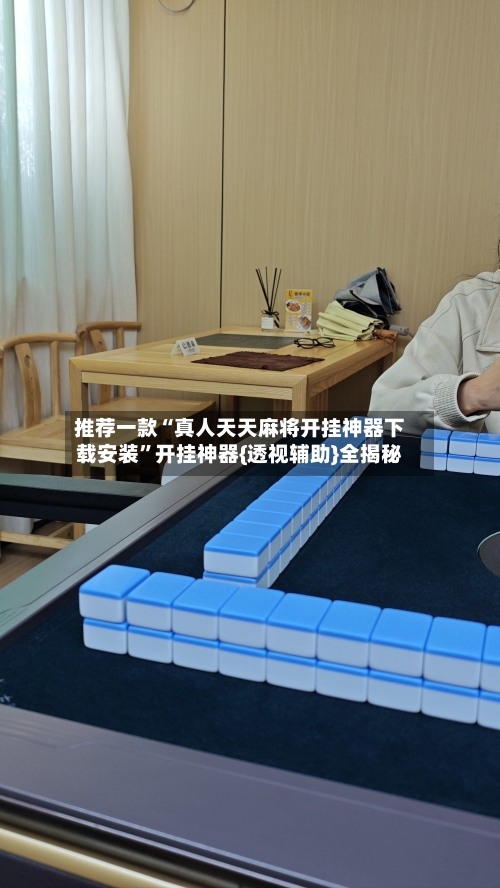 推荐一款“真人天天麻将开挂神器下载安装”开挂神器{透视辅助}全揭秘-第1张图片