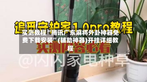 实测教程“腾讯广东麻将外卦神器免费下载安装	”(辅助神器)开挂详细教程-第1张图片