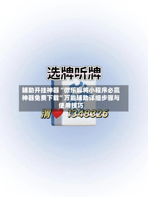 辅助开挂神器“微乐麻将小程序必赢神器免费下载”万能辅助详细步骤与使用技巧-第1张图片