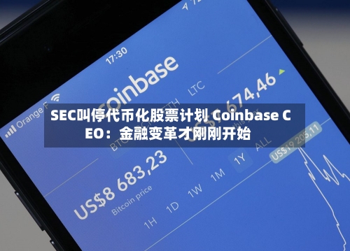 SEC叫停代币化股票计划 Coinbase CEO:金融变革才刚刚开始-第1张图片