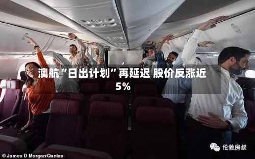 澳航“日出计划	”再延迟 股价反涨近5%-第1张图片