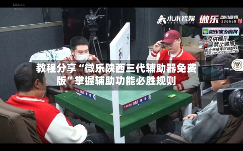 教程分享“微乐陕西三代辅助器免费版”掌握辅助功能必胜规则-第1张图片