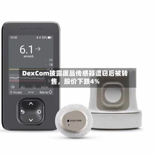 DexCom披露废品传感器遭窃后被转售，股价下跌4%-第1张图片