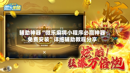 辅助神器“微乐麻将小程序必赢神器免费安装	”详细辅助教程分享-第1张图片