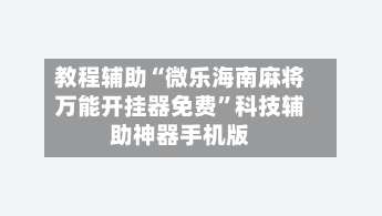 教程辅助“微乐海南麻将万能开挂器免费”科技辅助神器手机版-第1张图片