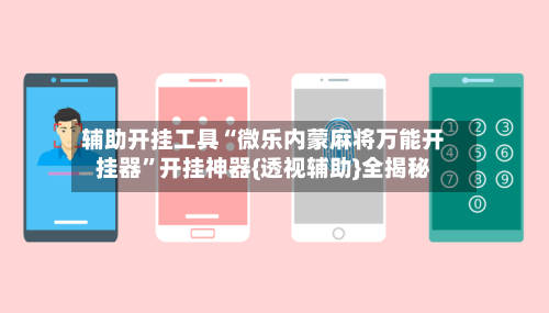 辅助开挂工具“微乐内蒙麻将万能开挂器”开挂神器{透视辅助}全揭秘-第1张图片
