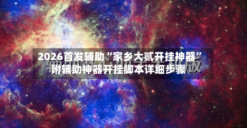 2026首发辅助“家乡大贰开挂神器	”附辅助神器开挂脚本详细步骤-第1张图片