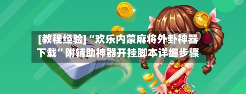 [教程经验]“欢乐内蒙麻将外卦神器下载”附辅助神器开挂脚本详细步骤-第1张图片