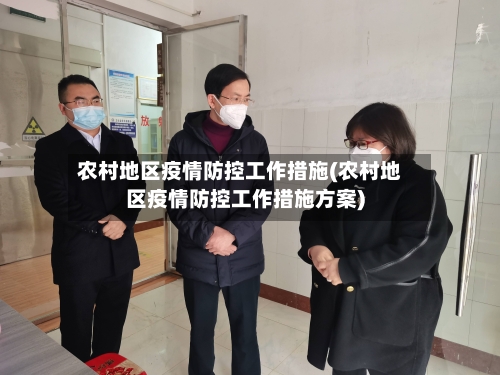农村地区疫情防控工作措施(农村地区疫情防控工作措施方案)-第1张图片