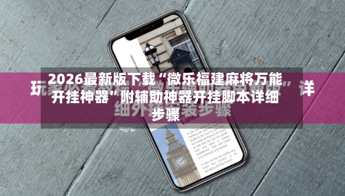 2026最新版下载“微乐福建麻将万能开挂神器	”附辅助神器开挂脚本详细步骤-第1张图片