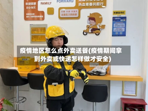 疫情地区怎么点外卖送餐(疫情期间拿到外卖或快递怎样做才安全)-第1张图片