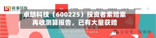 卓朗科技（600225）投资者索赔案再收测算报告，已有大量获赔-第1张图片