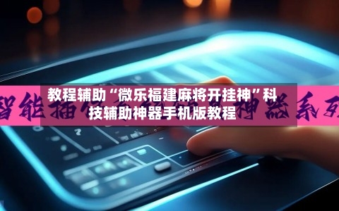 教程辅助“微乐福建麻将开挂神”科技辅助神器手机版教程-第1张图片