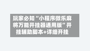 玩家必知“小程序微乐麻将万能开挂器通用版”开挂辅助脚本+详细开挂-第1张图片