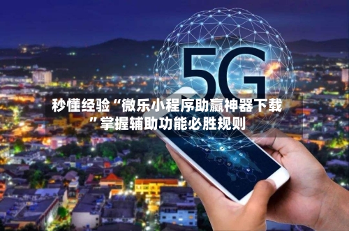 秒懂经验“微乐小程序助赢神器下载”掌握辅助功能必胜规则-第1张图片