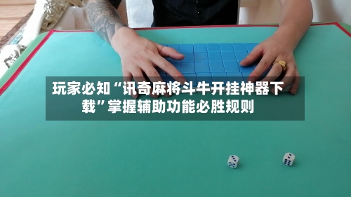 玩家必知“讯奇麻将斗牛开挂神器下载”掌握辅助功能必胜规则-第1张图片