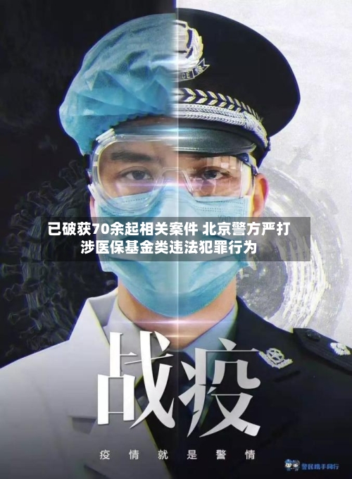 已破获70余起相关案件 北京警方严打涉医保基金类违法犯罪行为-第1张图片