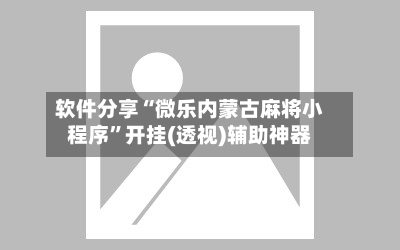 软件分享“微乐内蒙古麻将小程序	”开挂(透视)辅助神器-第1张图片
