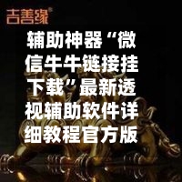 辅助神器“微信牛牛链接挂下载”最新透视辅助软件详细教程官方版下载-第1张图片