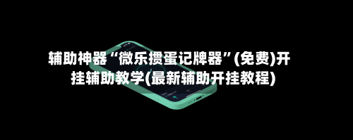 辅助神器“微乐掼蛋记牌器”(免费)开挂辅助教学(最新辅助开挂教程)-第1张图片