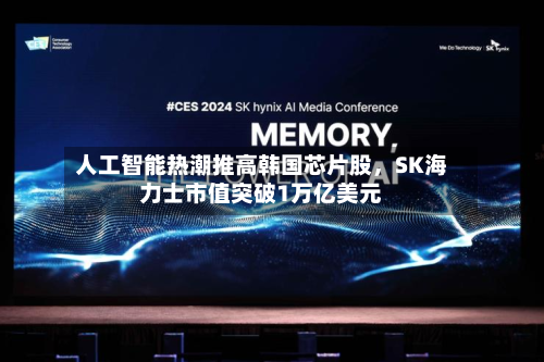 人工智能热潮推高韩国芯片股，SK海力士市值突破1万亿美元-第1张图片
