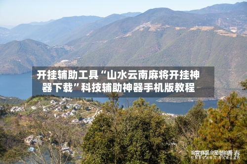 开挂辅助工具“山水云南麻将开挂神器下载	”科技辅助神器手机版教程-第1张图片