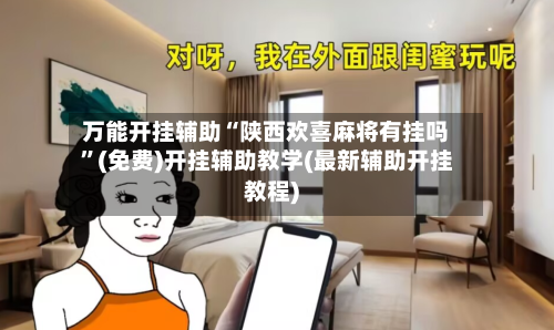万能开挂辅助“陕西欢喜麻将有挂吗	”(免费)开挂辅助教学(最新辅助开挂教程)-第1张图片
