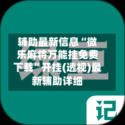 辅助最新信息“微乐麻将万能挂免费下载”开挂(透视)最新辅助详细-第1张图片