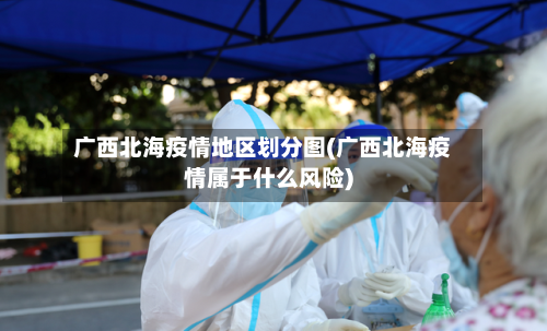 广西北海疫情地区划分图(广西北海疫情属于什么风险)-第1张图片