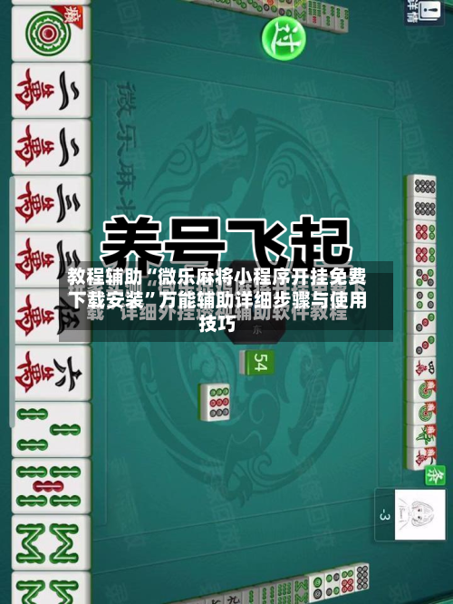 教程辅助“微乐麻将小程序开挂免费下载安装	”万能辅助详细步骤与使用技巧-第1张图片