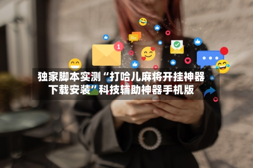独家脚本实测“打哈儿麻将开挂神器下载安装	”科技辅助神器手机版-第1张图片