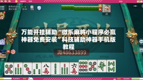 万能开挂辅助“微乐麻将小程序必赢神器免费安装	”科技辅助神器手机版教程-第1张图片