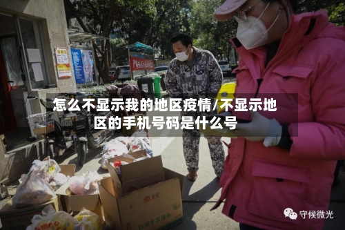 怎么不显示我的地区疫情/不显示地区的手机号码是什么号-第1张图片