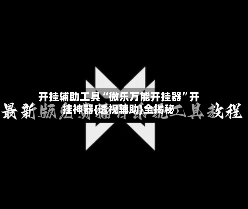 开挂辅助工具“微乐万能开挂器	”开挂神器{透视辅助}全揭秘-第1张图片